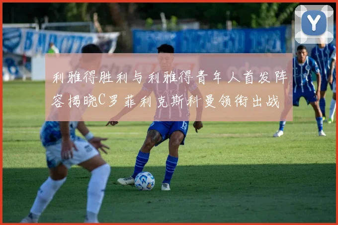 利雅得胜利与利雅得青年人首发阵容揭晓C罗菲利克斯科曼领衔出战