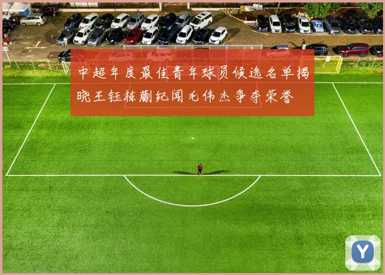 中超年度最佳青年球员候选名单揭晓王钰栋蒯纪闻毛伟杰争夺荣誉