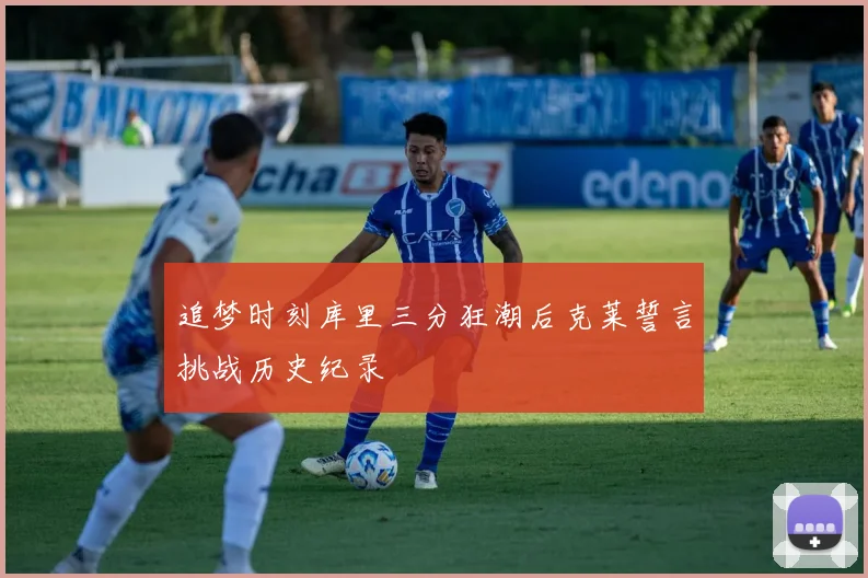 追梦时刻库里三分狂潮后克莱誓言挑战历史纪录