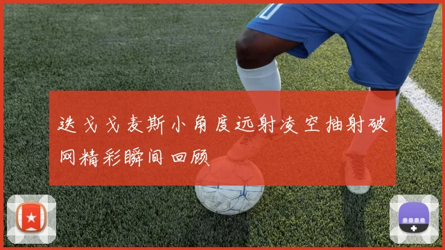 迭戈戈麦斯小角度远射凌空抽射破网精彩瞬间回顾