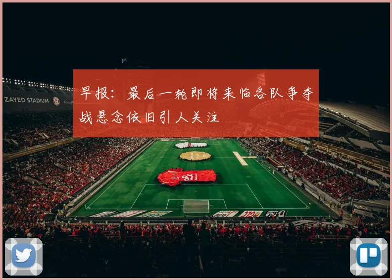早报：最后一轮即将来临各队争夺战悬念依旧引人关注