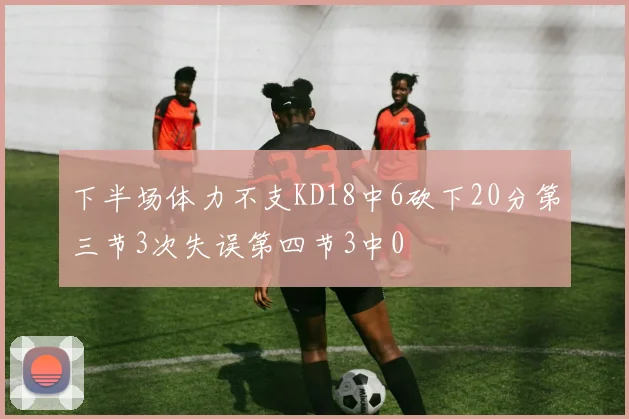 下半场体力不支KD18中6砍下20分第三节3次失误第四节3中0