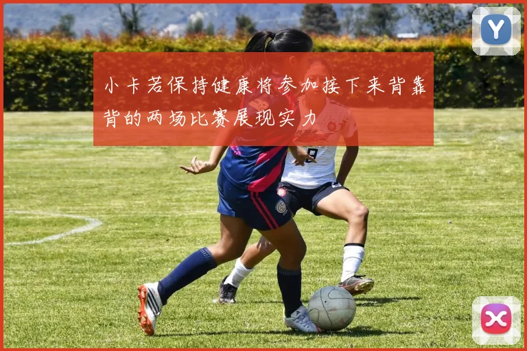 小卡若保持健康将参加接下来背靠背的两场比赛展现实力