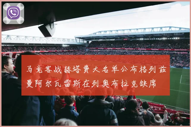 马竞客战赫塔费大名单公布格列兹曼阿尔瓦雷斯在列奥布拉克缺席