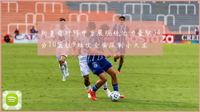 约基奇对阵申京展现统治力豪取34分10篮板9助攻全面压制小火龙