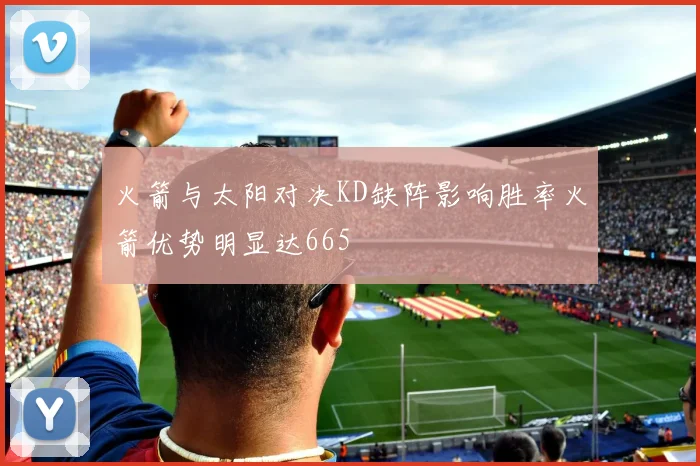 火箭与太阳对决KD缺阵影响胜率火箭优势明显达665