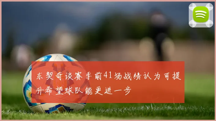 东契奇谈赛季前41场战绩认为可提升希望球队能更进一步