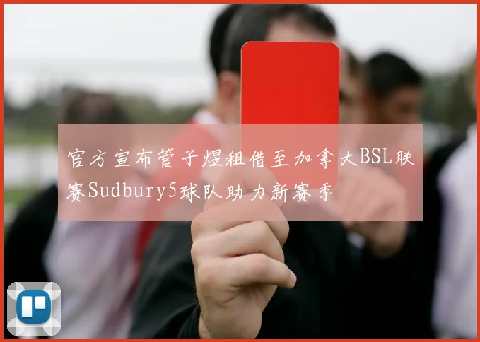 官方宣布管子煜租借至加拿大BSL联赛Sudbury5球队助力新赛季