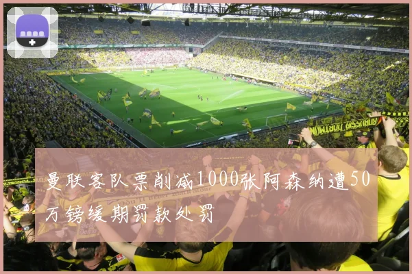曼联客队票削减1000张阿森纳遭50万镑缓期罚款处罚