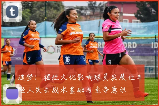 追梦：摆烂文化影响球员发展让年轻人失去战术基础与竞争意识
