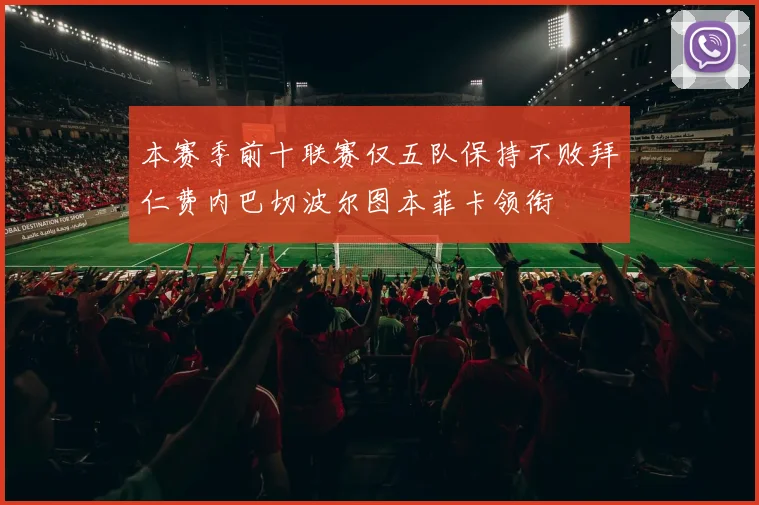 本赛季前十联赛仅五队保持不败拜仁费内巴切波尔图本菲卡领衔
