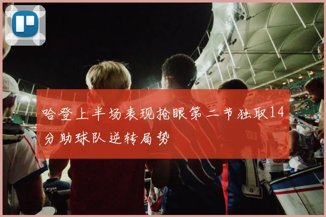 哈登上半场表现抢眼第二节独取14分助球队逆转局势